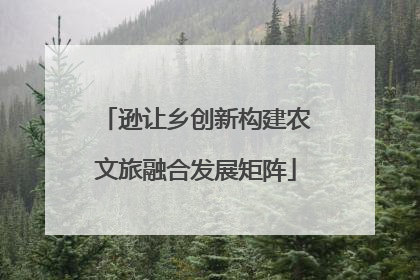 逊让乡创新构建农文旅融合发展矩阵