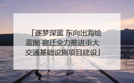 逐梦深蓝 东向出海绘蓝图 宿迁全力推进重大交通基础设施项目建设