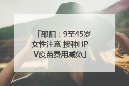 邵阳：9至45岁女性注意 接种HPV疫苗费用减免