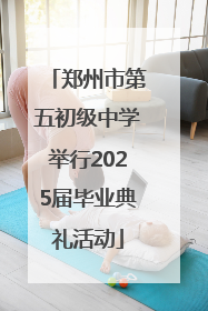 郑州市第五初级中学举行2025届毕业典礼活动