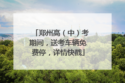 郑州高（中）考期间，送考车辆免费停，详情快戳