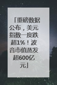 重磅数据公布，美元指数一度跌超1%！波音市值蒸发超600亿元