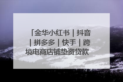 金华小红书｜抖音｜拼多多｜快手｜跨境电商店铺垫资贷款企业-漫商易