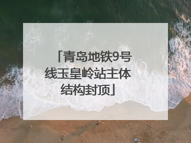 青岛地铁9号线玉皇岭站主体结构封顶