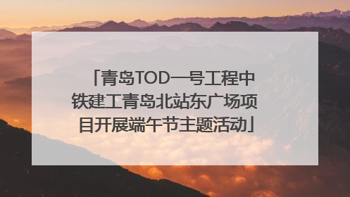 青岛TOD一号工程中铁建工青岛北站东广场项目开展端午节主题活动