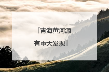 青海黄河源有重大发现