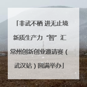 非武不栖 进无止境 新质生产力“智”汇常州创新创业邀请赛（武汉站）圆满举办