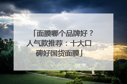 面膜哪个品牌好？人气款推荐：十大口碑好国货面膜