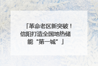 革命老区新突破！信阳打造全国地热储能“第一城”