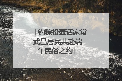钓粽投壶话家常 武昌居民共赴端午民俗之约
