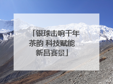 银球击响千年茶韵 科技赋能新昌赛景
