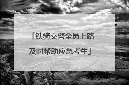 铁骑交警全员上路 及时帮助应急考生