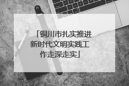 铜川市扎实推进新时代文明实践工作走深走实