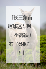 长三角首趟球迷专列：坐高铁！看“苏超”！