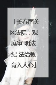 长春南关区法院：观庭审 明法纪 法治教育入人心