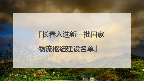 长春入选新一批国家物流枢纽建设名单