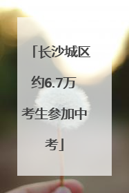 长沙城区约6.7万考生参加中考