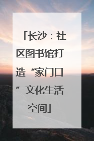长沙：社区图书馆打造“家门口”文化生活空间