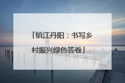 镇江丹阳：书写乡村振兴绿色答卷