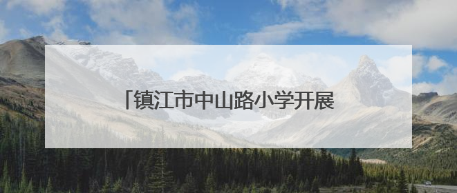 镇江市中山路小学开展“升级礼”活动，覆盖德智体美劳五个领域