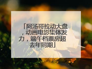 阿汤哥拉动大盘，动画电影集体发力，端午档票房超去年同期