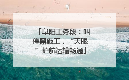 阜阳工务段：叫停黑施工，“天眼”护航运输畅通
