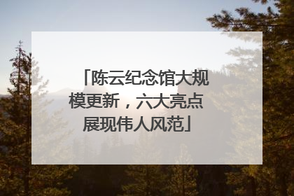 陈云纪念馆大规模更新，六大亮点展现伟人风范