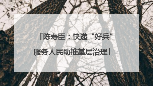 陈寿臣：快递“好兵”服务人民助推基层治理