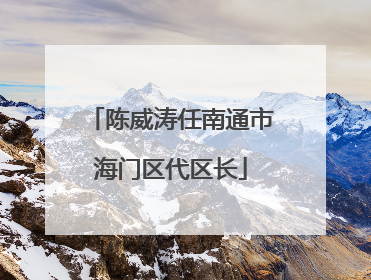陈威涛任南通市海门区代区长