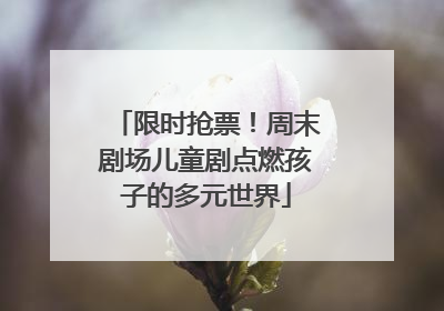 限时抢票！周末剧场儿童剧点燃孩子的多元世界
