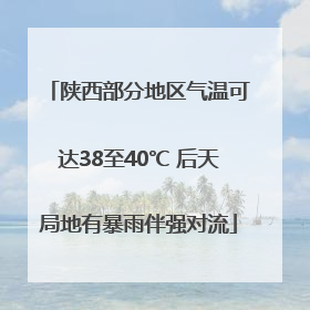 陕西部分地区气温可达38至40℃ 后天局地有暴雨伴强对流