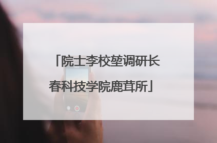 院士李校堃调研长春科技学院鹿茸所
