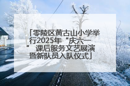 零陵区黄古山小学举行2025年“庆六一” 课后服务文艺展演暨新队员入队仪式
