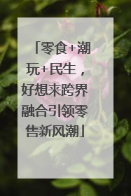 零食+潮玩+民生，好想来跨界融合引领零售新风潮