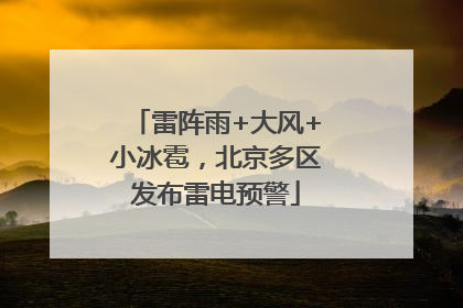 雷阵雨+大风+小冰雹，北京多区发布雷电预警
