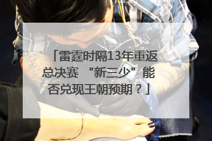 雷霆时隔13年重返总决赛 “新三少”能否兑现王朝预期？