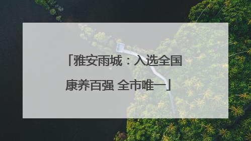 雅安雨城：入选全国康养百强 全市唯一