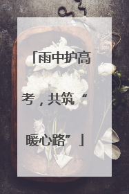 雨中护高考，共筑“暖心路”