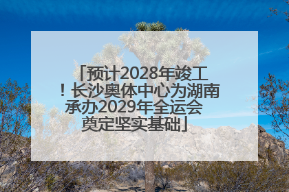 预计2028年竣工！长沙奥体中心为湖南承办2029年全运会奠定坚实基础