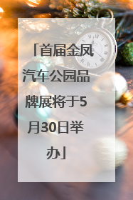 首届金凤汽车公园品牌展将于5月30日举办