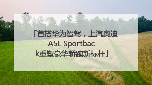 首搭华为智驾，上汽奥迪A5L Sportback重塑豪华轿跑新标杆