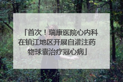 首次！瑞康医院心内科在镇江地区开展自灌注药物球囊治疗冠心病