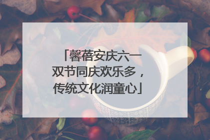 馨蓓安庆六一 双节同庆欢乐多，传统文化润童心