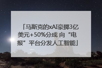 马斯克的xAI豪掷3亿美元+50%分成 向“电报”平台分发人工智能