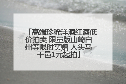 高端珍稀洋酒红酒低价拍卖 限量版山崎白州等限时买赠 人头马干邑1元起拍