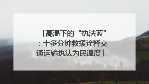 高温下的“执法蓝”：十多分钟救援诠释交通运输执法为民温度