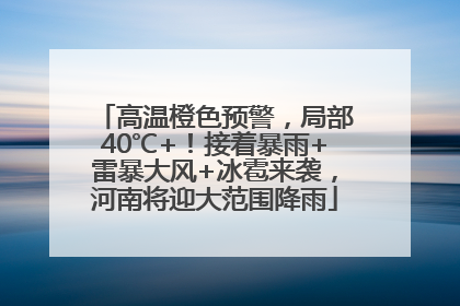 高温橙色预警，局部40℃+！接着暴雨+雷暴大风+冰雹来袭，河南将迎大范围降雨