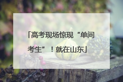 高考现场惊现“单间考生”！就在山东