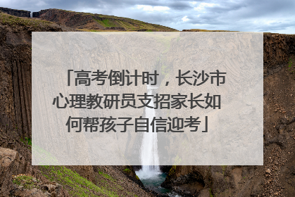 高考倒计时，长沙市心理教研员支招家长如何帮孩子自信迎考