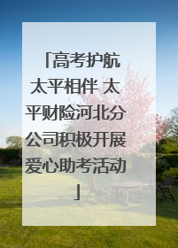 高考护航 太平相伴 太平财险河北分公司积极开展爱心助考活动